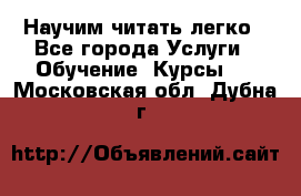 Научим читать легко - Все города Услуги » Обучение. Курсы   . Московская обл.,Дубна г.